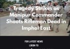 **Tragedy Strikes as Manipur Commander Shoots Rifleman Dead in Imphal East**